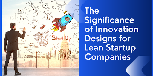 The Significance of Innovation Designs for Lean Startup Companies